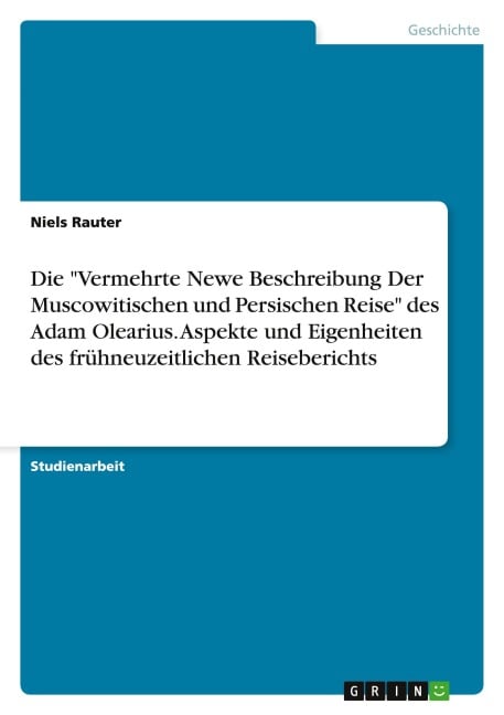 Die "Vermehrte Newe Beschreibung Der Muscowitischen und Persischen Reise" des Adam Olearius. Aspekte und Eigenheiten des frühneuzeitlichen Reiseberichts - Niels Rauter
