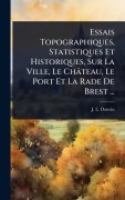 Cover-Bild zum Titel 'Essais Topographiques, Statistiques Et Historiques, Sur La Ville, Le Château, Le Port Et La Rade De Brest ...' von 'J L Dauvin'