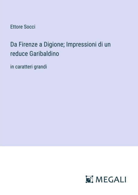Da Firenze a Digione; Impressioni di un reduce Garibaldino - Ettore Socci