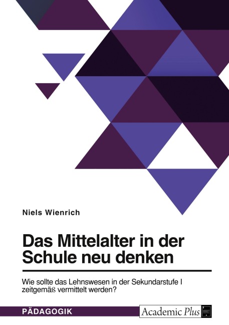 Das Mittelalter in der Schule neu denken. Wie sollte das Lehnswesen in der Sekundarstufe I zeitgemäß vermittelt werden? - Niels Wienrich