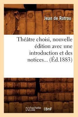 Théâtre Choisi, Nouvelle Édition Avec Une Introduction Et Des Notices (Éd.1883) - Jean Rotrou