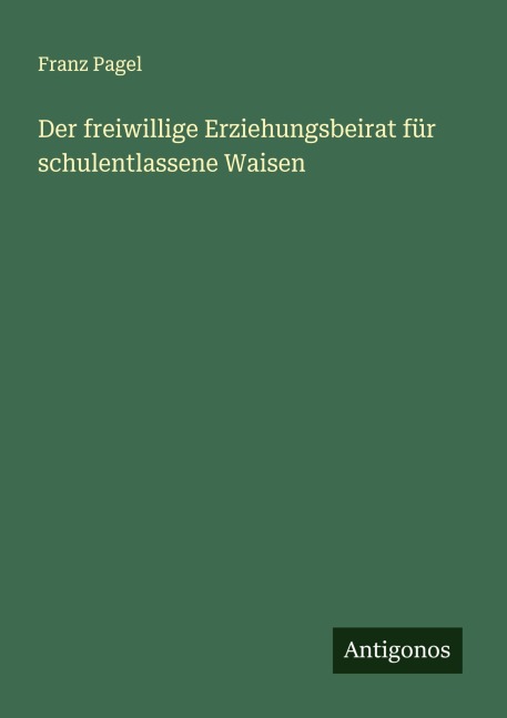 Der freiwillige Erziehungsbeirat für schulentlassene Waisen - Franz Pagel