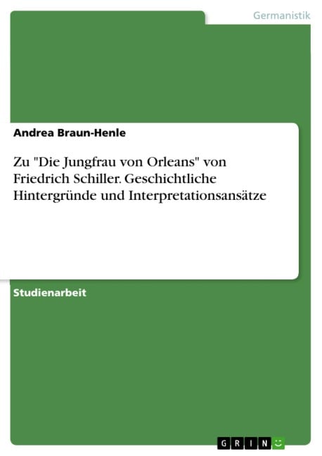 Friedrich Schiller: "Die Jungfrau von Orleans" - Geschichtliche Hintergründe und Interpretationsansätze - Andrea Braun-Henle