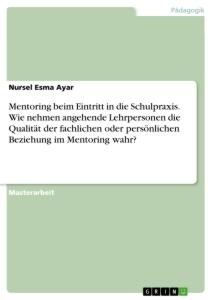 Mentoring beim Eintritt in die Schulpraxis. Wie nehmen angehende Lehrpersonen die Qualität der fachlichen oder persönlichen Beziehung im Mentoring wahr? - Nursel Esma Ayar