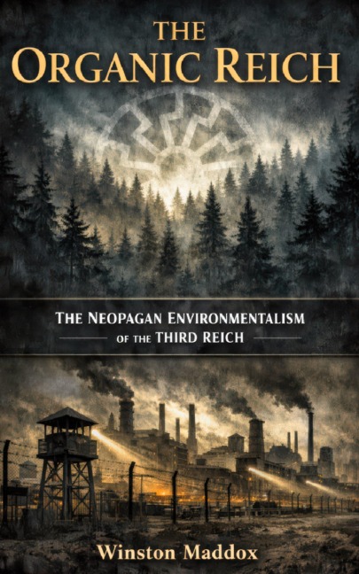 The Organic Reich:  The Neopagan Environmentalism of the Third Reich - Winston Maddox