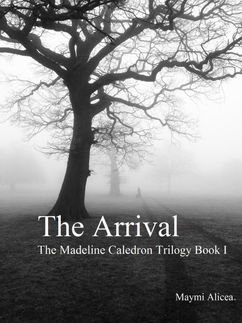The Arrival - The Madeline Calderon Trilogy: Book 1 - Maymi Alicea