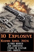 10 Explosive Krimis April 2024 - Alfred Bekker, Franklin Donovan, Jan Gardemann, Earl Warren