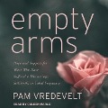 Empty Arms Lib/E: Hope and Support for Those Who Have Suffered a Miscarriage, Stillbirth, or Tubal Pregnancy - Pam Vredevelt