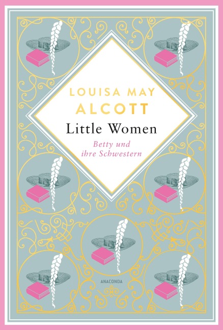 Louisa May Alcott, Little Women. Betty und ihre Schwestern - Erster und zweiter Teil. Schmuckausgabe mit Goldprägung - Louisa May Alcott
