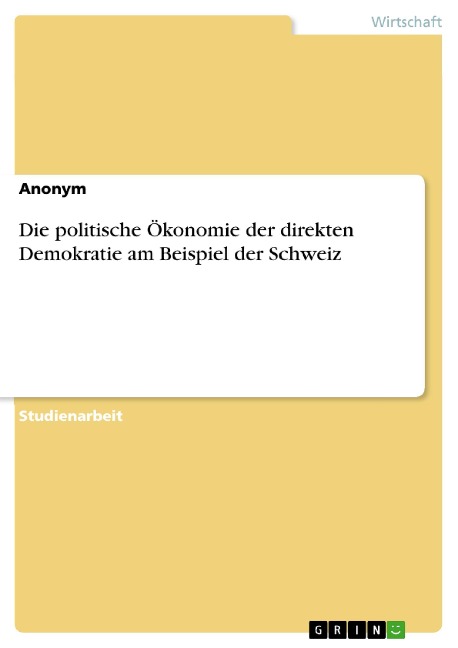 Die politische Ökonomie der direkten Demokratie am Beispiel der Schweiz - 