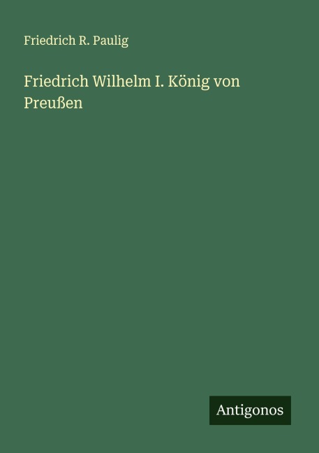Friedrich Wilhelm I. König von Preußen - Friedrich R. Paulig