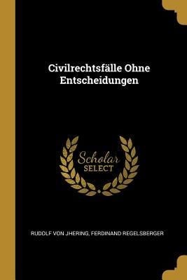 Civilrechtsfälle Ohne Entscheidungen - Rudolf Von Jhering, Ferdinand Regelsberger