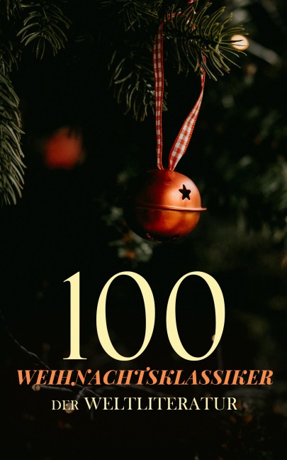 100 Weihnachtsklassiker der Weltliteratur - Charles Dickens, Abbie Farwell Brown, Lucy Maud Montgomery, J. M. Barrie, George Macdonald