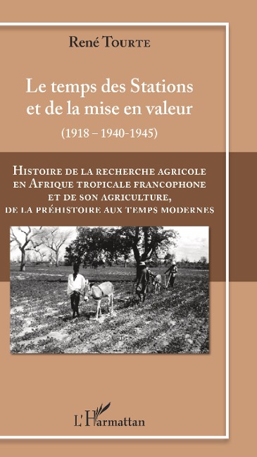 Histoire de la recherche agricole en Afrique tropicale francophone et de son agriculture de la Préhistoire au Temps modernes Volume III - René Tourte