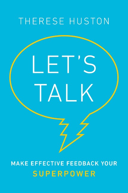 Let's Talk: Make Effective Feedback Your Superpower - Therese Huston