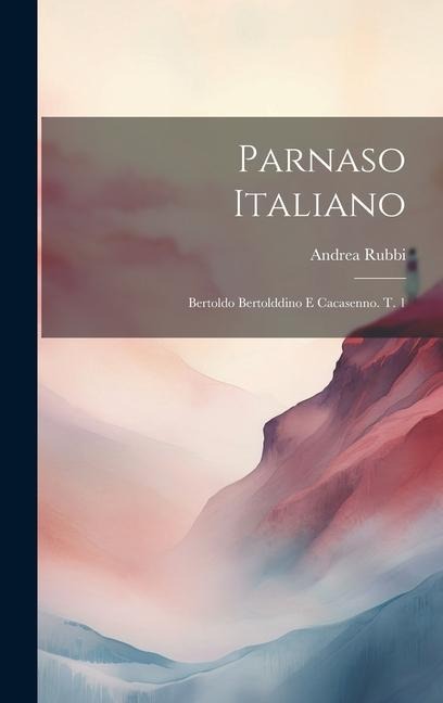 Parnaso Italiano: Bertoldo Bertolddino E Cacasenno. T. 1 - Andrea Rubbi