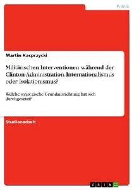 Militärischen Interventionen während der Clinton-Administration. Internationalismus oder Isolationismus? - Martin Kacprzycki