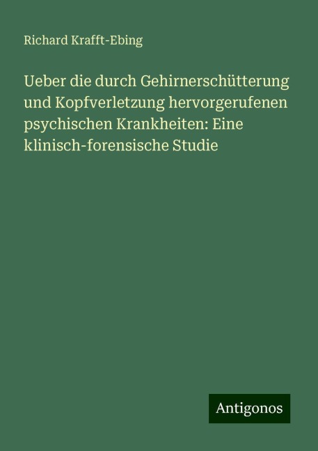 Ueber die durch Gehirnerschütterung und Kopfverletzung hervorgerufenen psychischen Krankheiten: Eine klinisch-forensische Studie - Richard Krafft-Ebing