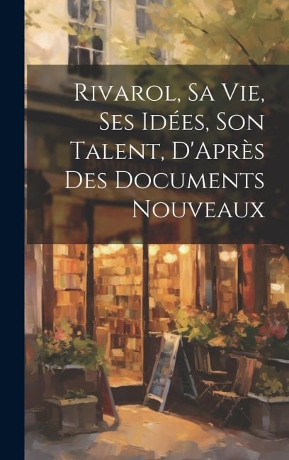 Rivarol, Sa vie, Ses idées, Son Talent, D'Après des Documents Nouveaux - Anonymous