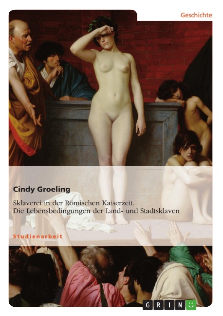 Untersuchungen zu den Lebensbedingungen der Land- und der Stadtsklaven in der Römischen Kaiserzeit - Cindy Groeling