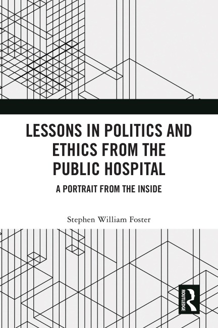 Lessons in Politics and Ethics from the Public Hospital - Stephen William Foster