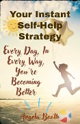 Your Instant Self-Help Strategy: Every Day, In Every Way, You're Becoming Better - Angela Booth