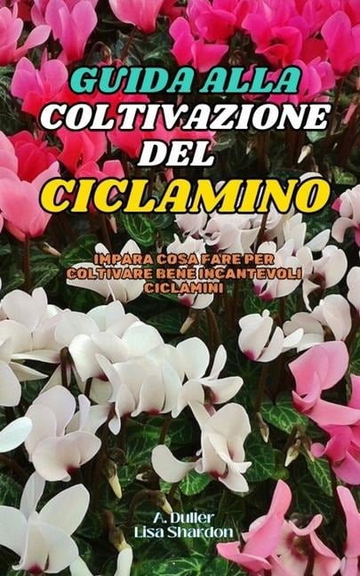 Guida alla Coltivazione del Ciclamino - Lisa Shardon, A. Duller