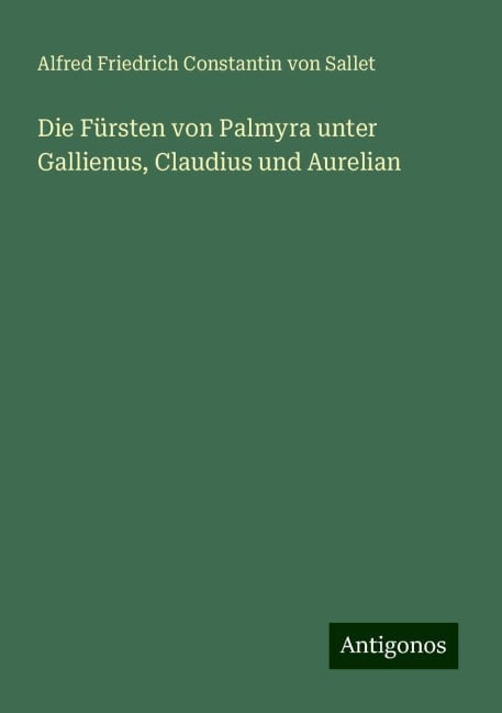 Die Fürsten von Palmyra unter Gallienus, Claudius und Aurelian - Alfred Friedrich Constantin Von Sallet