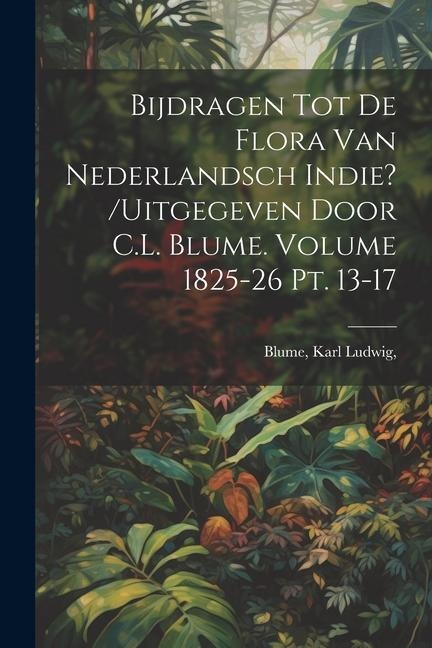 Bijdragen tot de flora van Nederlandsch Indie? /uitgegeven door C.L. Blume. Volume 1825-26 pt. 13-17 - Blume Ludwig