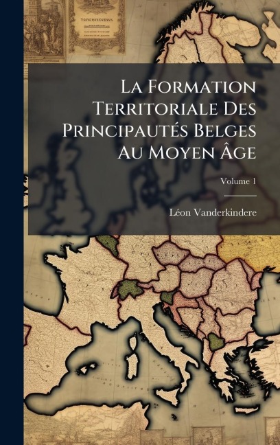La Formation Territoriale Des PrincipautÃ(c)s Belges Au Moyen Ãge - Lã(c)on Vanderkindere