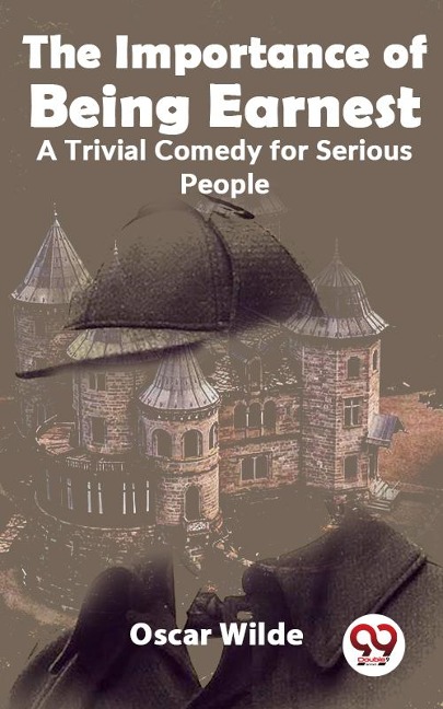 The Importance Of Being Earnest A Trivial Comedy for Serious People - Oscar Wilde
