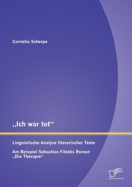 "Ich war tot": Linguistische Analyse literarischer Texte. Am Beispiel Sebastian Fitzeks Roman "Die Therapie" - Scherpe Cornelia