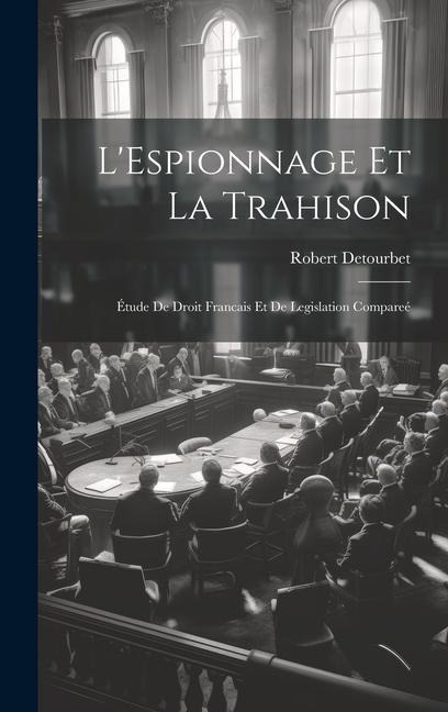L'Espionnage Et La Trahison: Étude De Droit Francais Et De Legislation Compareé - Robert Detourbet