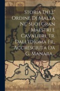 Cover-Bild zum Titel 'Storia Dell' Ordine Di Malta Ne' Suoi Gran Maestri E Cavalieri, Tr. Dall'idioma Fr., Accresciuta Da G. Manara...' von 'Anonymous'
