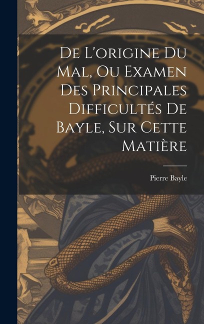 De L'origine Du Mal, Ou Examen Des Principales Difficultés De Bayle, Sur Cette Matière - Pierre Bayle