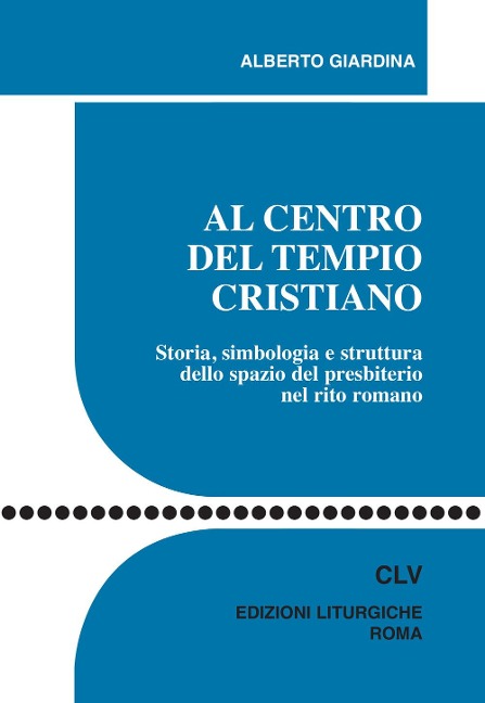 Al centro del tempio cristiano. Storia, simbologia e struttura dello spazio del presbiterio nel rito romano - Alberto Giardina