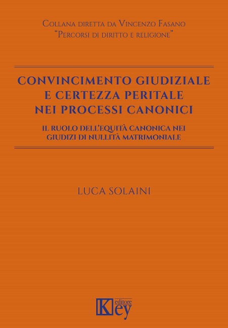 Convincimento giudiziale e certezza peritale nei processi canonici. Il ruolo dell'equità canonica nei giudizi di nullità matrimoniale - Luca Solaini