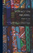 Voyage en Algérie; tous les usages des Arabes, leur vie intime et extérieure ainsi que celle des Européens dans la colonie - Charles Carteron