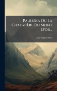 Cover-Bild zum Titel 'Pauliska Ou La Chaumière Du Mont D'or...' von 'Jean-Baptiste Bolo'