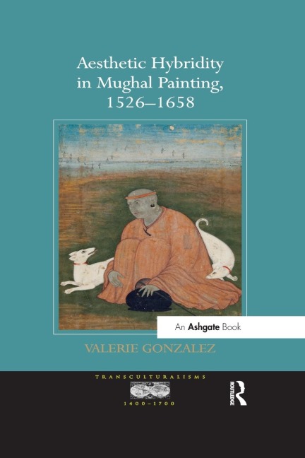 Aesthetic Hybridity in Mughal Painting, 1526-1658 - Valerie Gonzalez