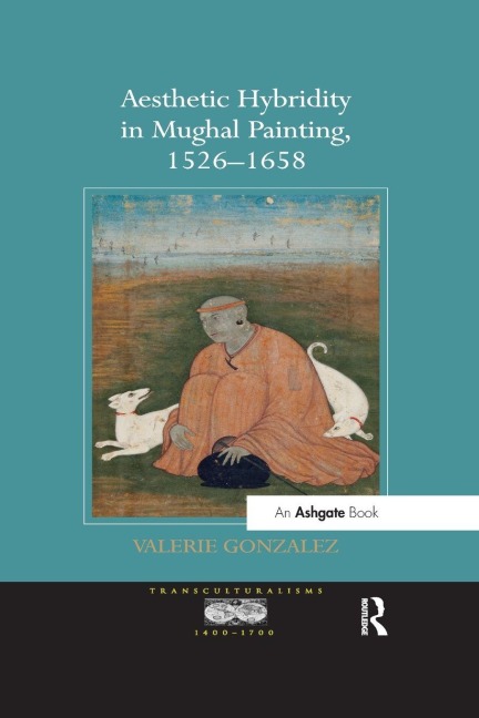 Aesthetic Hybridity in Mughal Painting, 1526-1658 - Valerie Gonzalez