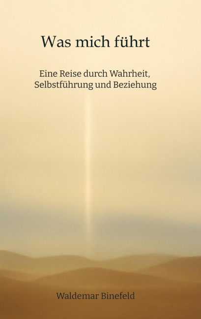 Was mich führt - Selbstführung, Wahrheit und Verantwortung in Beziehung  - Ein Buch über Wahrheit, Selbstführung und gelebte Freiheit - Waldemar Binefeld