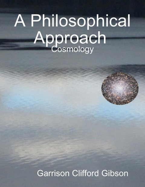 A Philosophical Approach  - Cosmology - Garrison Clifford Gibson