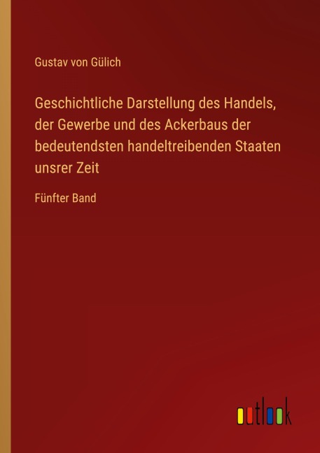 Geschichtliche Darstellung des Handels, der Gewerbe und des Ackerbaus der bedeutendsten handeltreibenden Staaten unsrer Zeit - Gustav von Gülich
