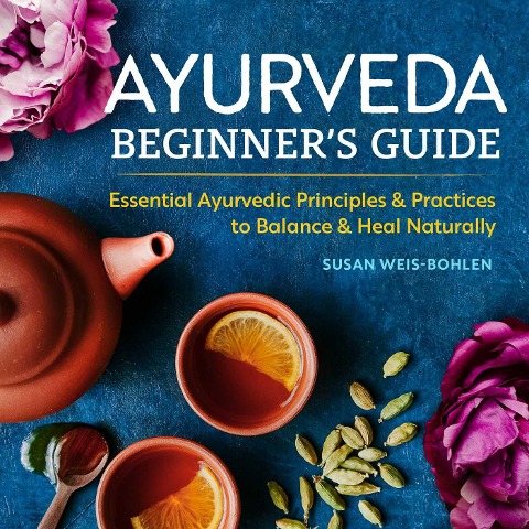 Ayurveda Beginner's Guide - Susan Weis-Bohlen