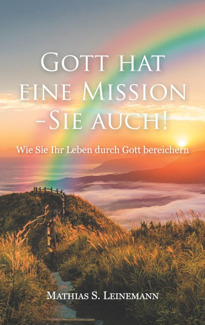 Gott hat eine Mission - Sie auch! - Mathias S. Leinemann
