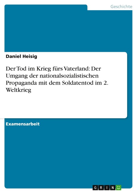 Der Tod im Krieg fürs Vaterland: Der Umgang der nationalsozialistischen Propaganda mit dem Soldatentod im 2. Weltkrieg - Daniel Heisig
