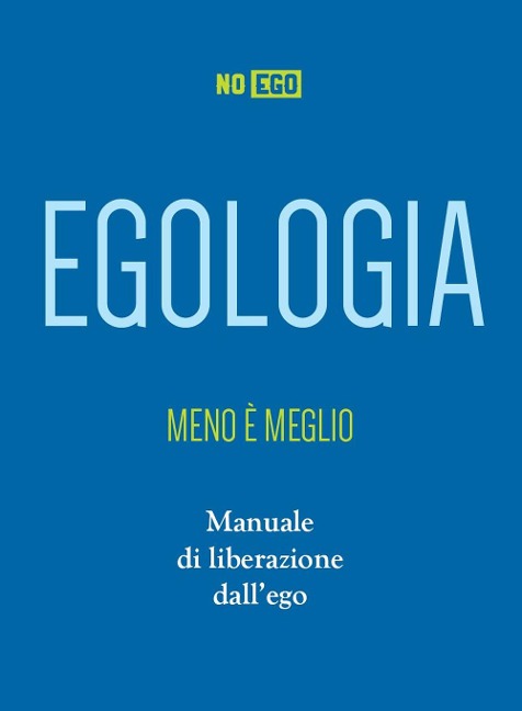 Egologia. Meno è meglio. Manuale di liberazione dall'ego - NoEgo