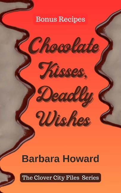 Chocolate Kisses, Deadly Wishes - Bonus Recipes (The Clover City Files) - Barbara Howard