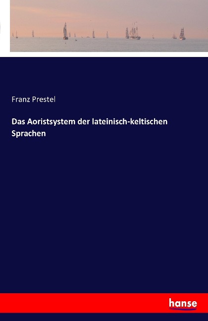 Das Aoristsystem der lateinisch-keltischen Sprachen - Franz Prestel